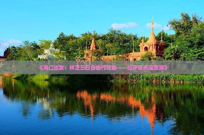 《海口出发：林芝三日自由行攻略——拉萨景点深度游》