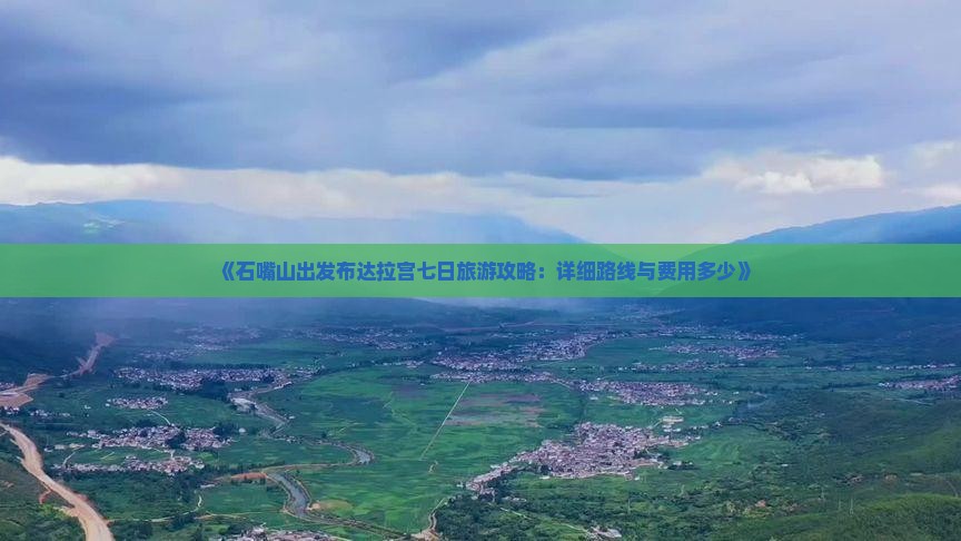 《石嘴山出发布达拉宫七日旅游攻略：详细路线与费用多少》