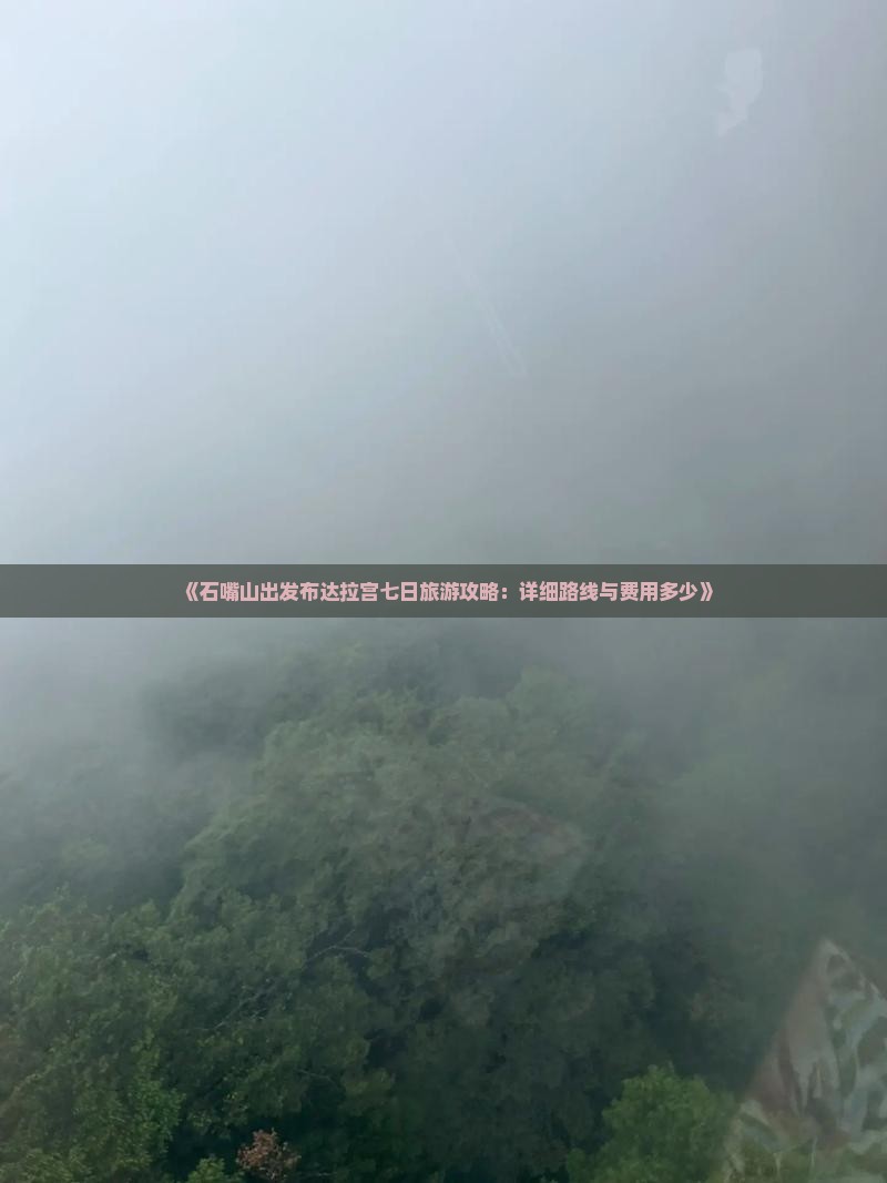 《石嘴山出发布达拉宫七日旅游攻略：详细路线与费用多少》