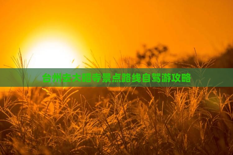 台州去大昭寺景点路线自驾游攻略