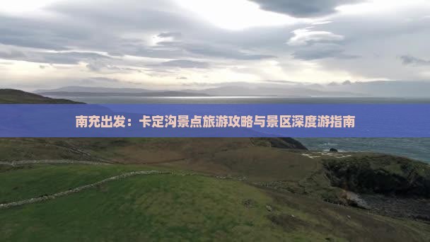 南充出发：卡定沟景点旅游攻略与景区深度游指南