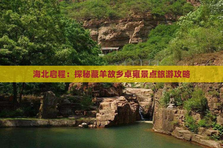 海北启程：探秘藏羊故乡卓雍景点旅游攻略