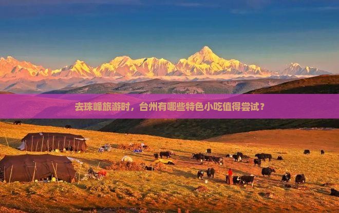 去珠峰旅游时，台州有哪些特色小吃值得尝试？