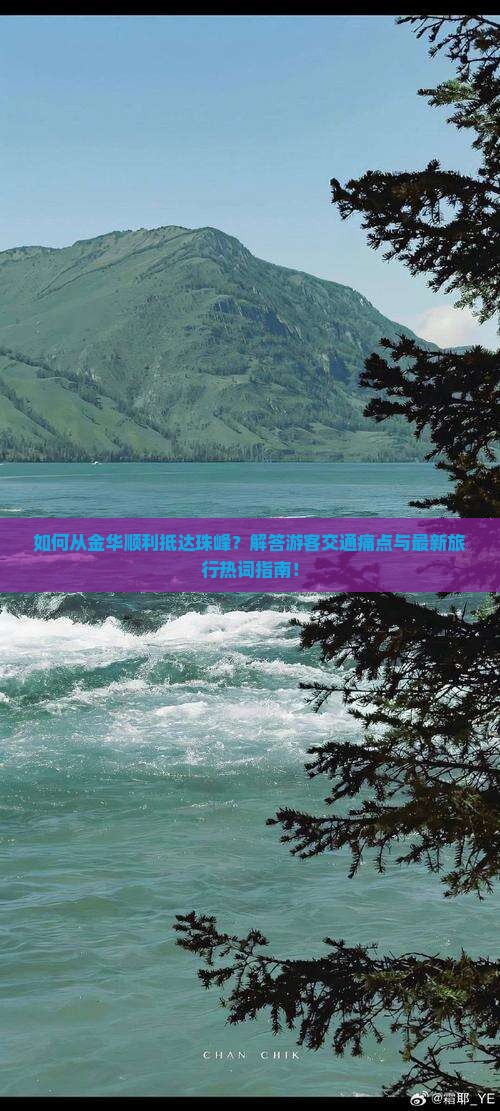 如何从金华顺利抵达珠峰？解答游客交通痛点与最新旅行热词指南！