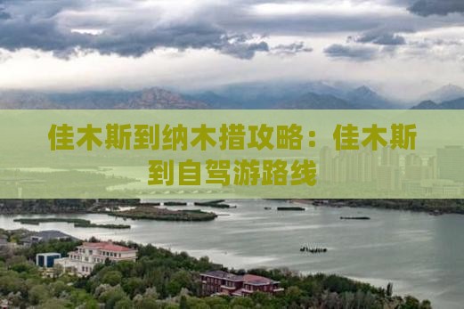 佳木斯到纳木措攻略：佳木斯到自驾游路线