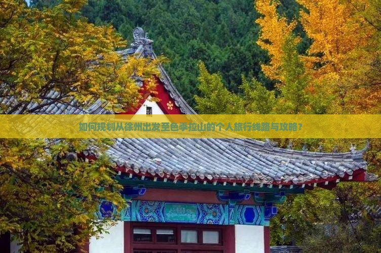 如何规划从徐州出发至色季拉山的个人旅行线路与攻略？