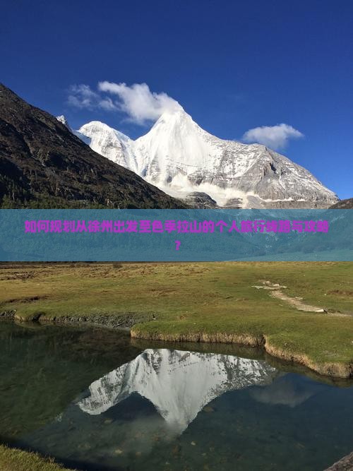 如何规划从徐州出发至色季拉山的个人旅行线路与攻略？