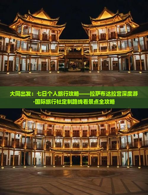 大同出发：七日个人旅行攻略——拉萨布达拉宫深度游·国际旅行社定制路线看景点全攻略