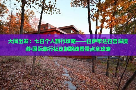 大同出发：七日个人旅行攻略——拉萨布达拉宫深度游·国际旅行社定制路线看景点全攻略