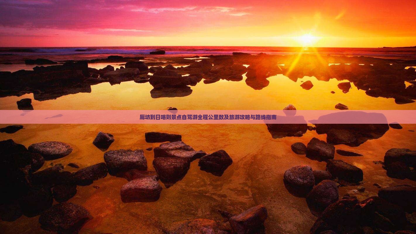 廊坊到日喀则景点自驾游全程公里数及旅游攻略与路线指南