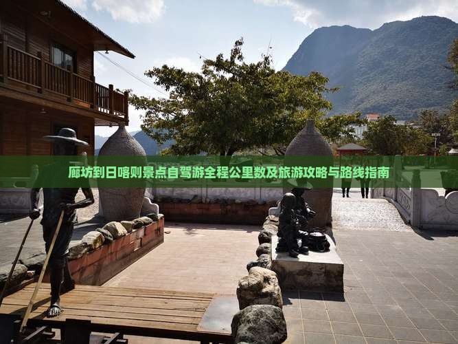 廊坊到日喀则景点自驾游全程公里数及旅游攻略与路线指南