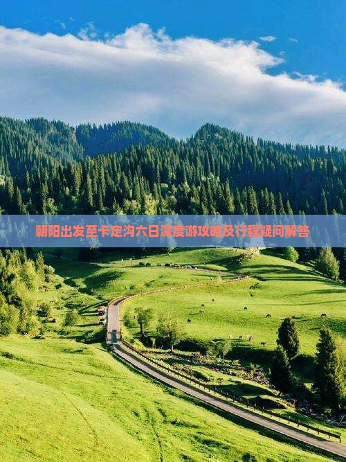 朝阳出发至卡定沟六日深度游攻略及行程疑问解答 朝阳出发至卡定沟六日深度游攻略及行程疑问解答