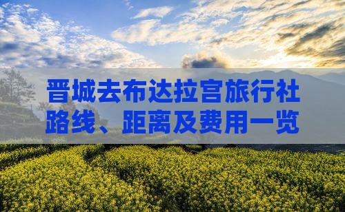 晋城去布达拉宫旅行社路线、距离及费用一览