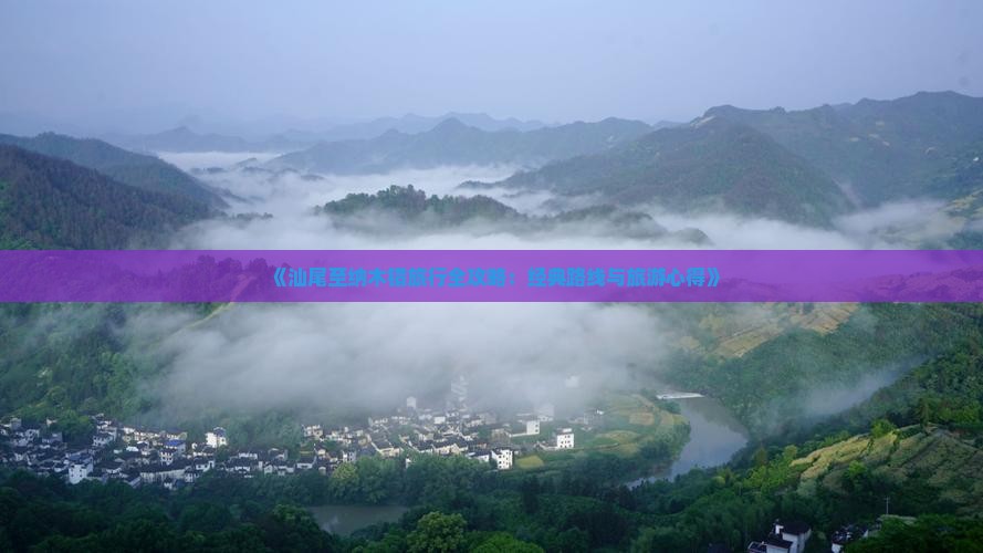 《汕尾至纳木错旅行全攻略：经典路线与旅游心得》