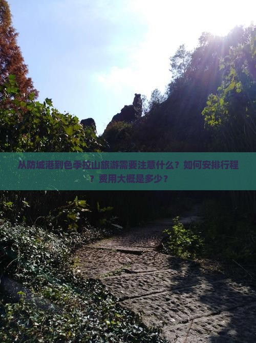 从防城港到色季拉山旅游需要注意什么？如何安排行程？费用大概是多少？
