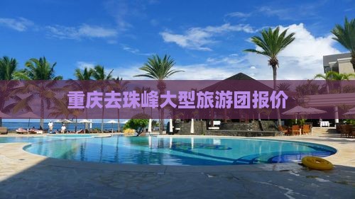 重庆去珠峰大型旅游团报价