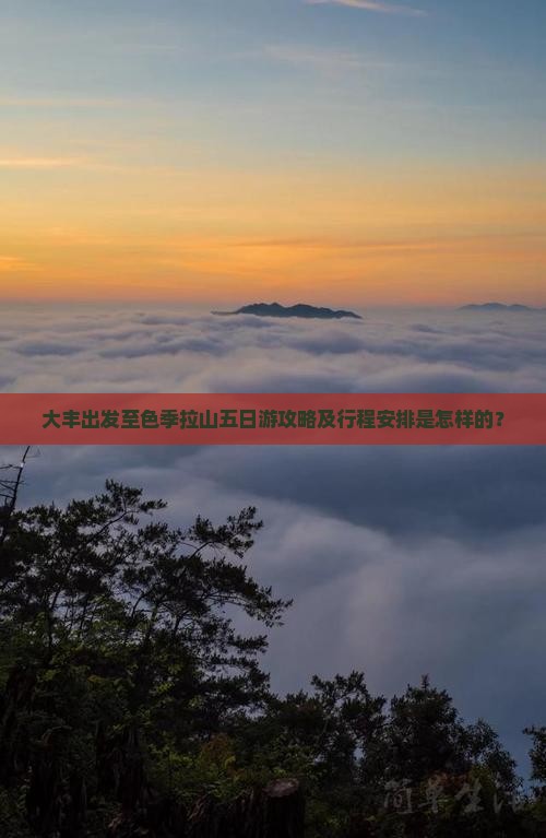 大丰出发至色季拉山五日游攻略及行程安排是怎样的？