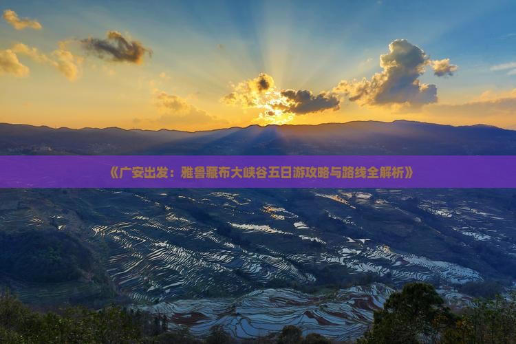 《广安出发：雅鲁藏布大峡谷五日游攻略与路线全解析》