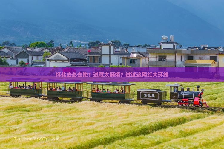 怀化去必去地？进藏太麻烦？试试这网红大环线