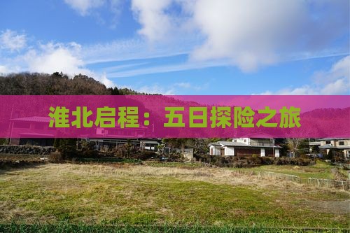 淮北启程：五日探险之旅