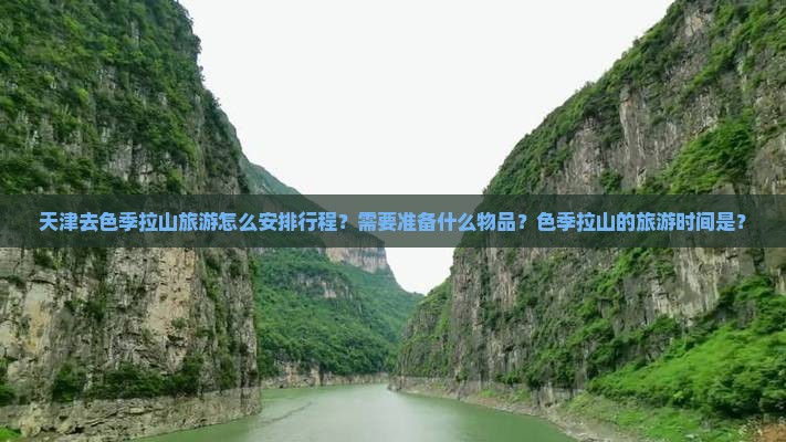 天津去色季拉山旅游怎么安排行程？需要准备什么物品？色季拉山的旅游时间是？