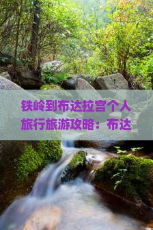 铁岭到布达拉宫个人旅行旅游攻略：布达拉宫与拉萨深度游指南
