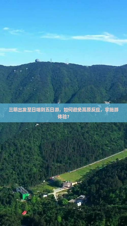三明出发至日喀则五日游，如何避免高原反应，享施游体验？