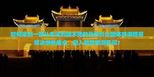 如何策划一条从本溪到纳木措的高性价比团体旅游路犀解决游客痛点,融入最新旅游热词? 如何策划一条从本溪到纳木措的高性价比团体旅游路犀解决游客痛点,融入最新旅游热词?