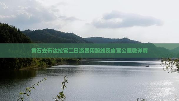 黄石去布达拉宫二日游费用路线及自驾公里数详解