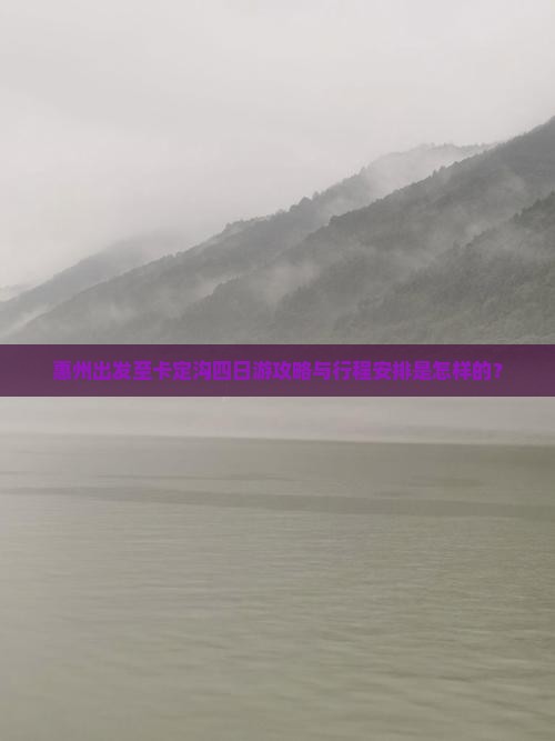 惠州出发至卡定沟四日游攻略与行程安排是怎样的？