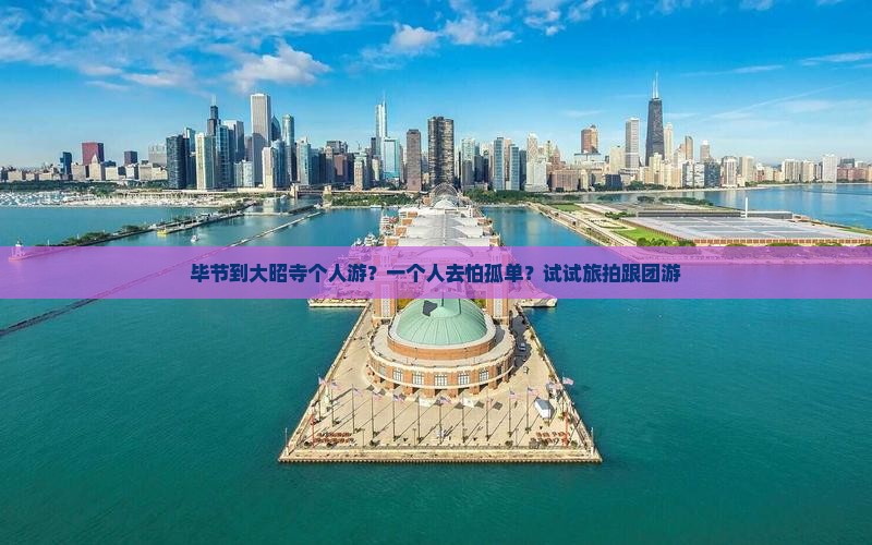 毕节到大昭寺个人游？一个人去怕孤单？试试旅拍跟团游