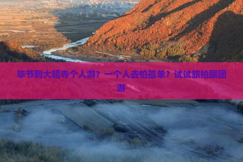 毕节到大昭寺个人游？一个人去怕孤单？试试旅拍跟团游