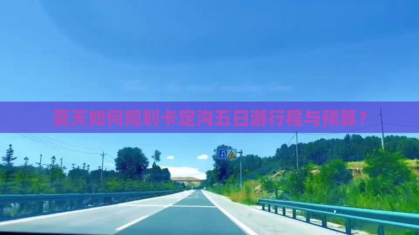 夏天如何规划卡定沟五日游行程与预算？