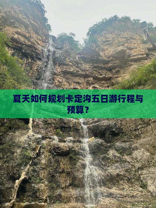 夏天如何规划卡定沟五日游行程与预算？