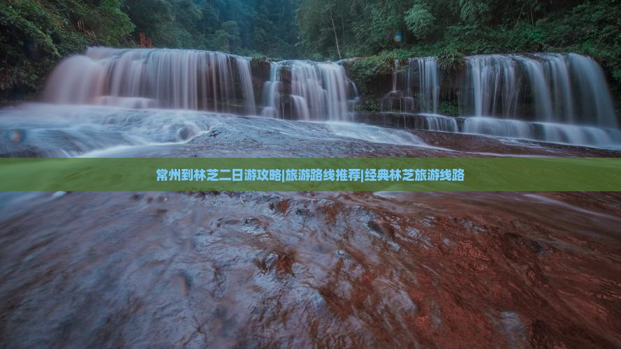 常州到林芝二日游攻略|旅游路线推荐|经典林芝旅游线路