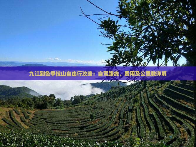 九江到色季拉山自由行攻略：自驾路线、费用及公里数详解