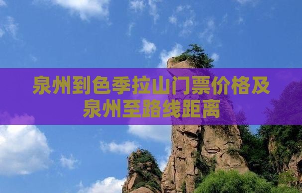 泉州到色季拉山门票价格及泉州至路线距离