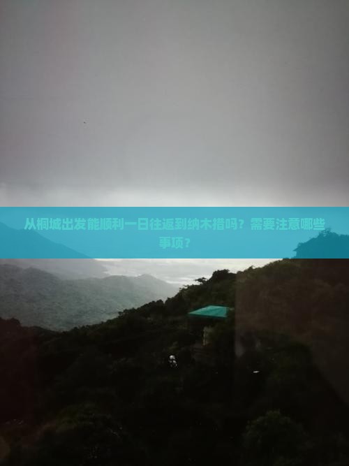 从桐城出发能顺利一日往返到纳木措吗？需要注意哪些事项？