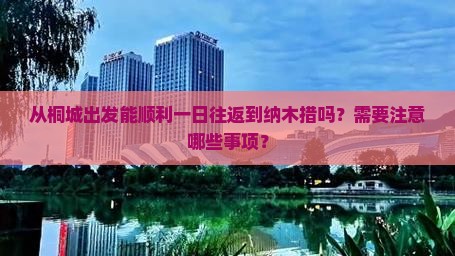 从桐城出发能顺利一日往返到纳木措吗？需要注意哪些事项？