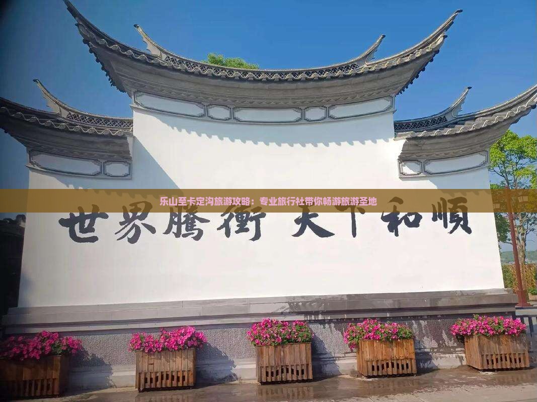 乐山至卡定沟旅游攻略：专业旅行社带你畅游旅游圣地