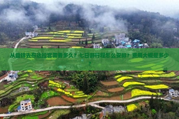 从盘锦去布达拉宫需要多久？七日游行程怎么安排？费用大概是多少？