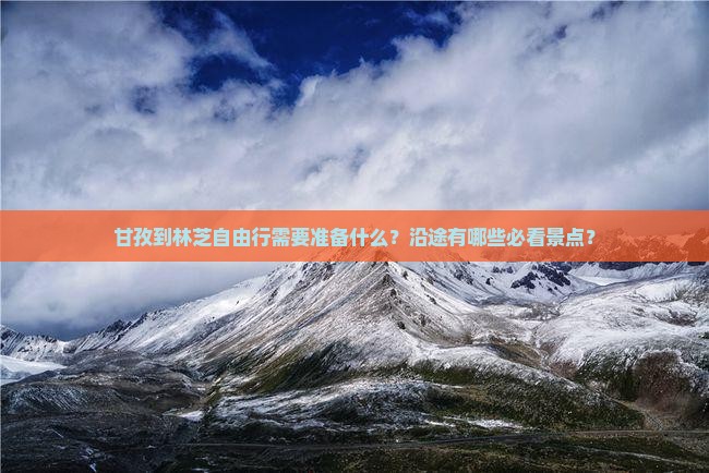 甘孜到林芝自由行需要准备什么？沿途有哪些必看景点？