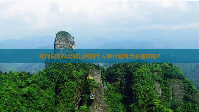 如何规划从马鞍山到的个人旅行路线与必备攻略？