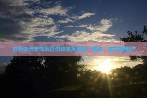 台州去卡定沟五日游攻略及费用、路线、自驾游推荐