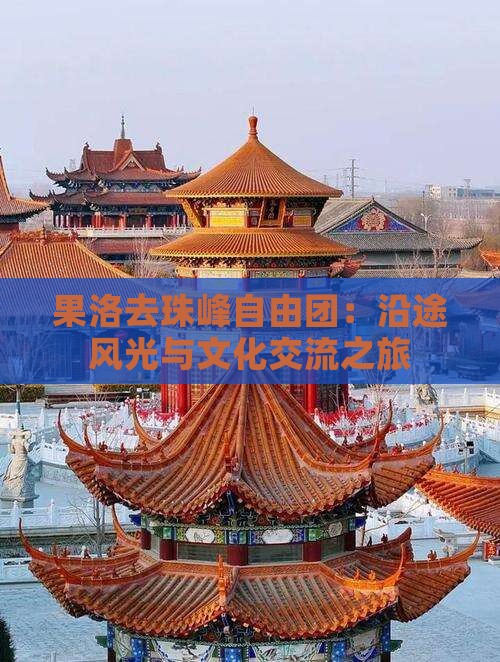 果洛去珠峰自由团：沿途风光与文化交流之旅