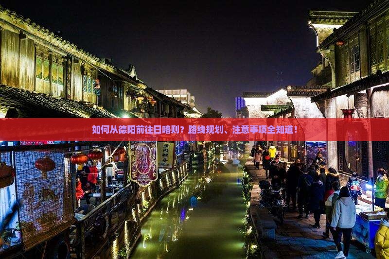 如何从德阳前往日喀则？路线规划、注意事项全知道！
