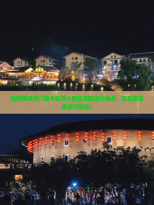 如何解决天门至卡定沟大型旅游团出行痛点，实现高品质旅行体验？