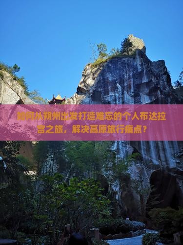 如何从朔州出发打造难忘的个人布达拉宫之旅，解决高原旅行痛点？