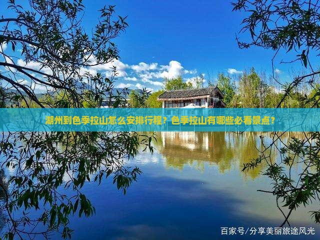 湖州到色季拉山怎么安排行程？色季拉山有哪些必看景点？