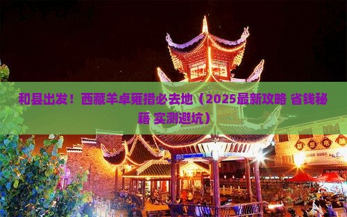 和县到西藏羊卓雍措必去地